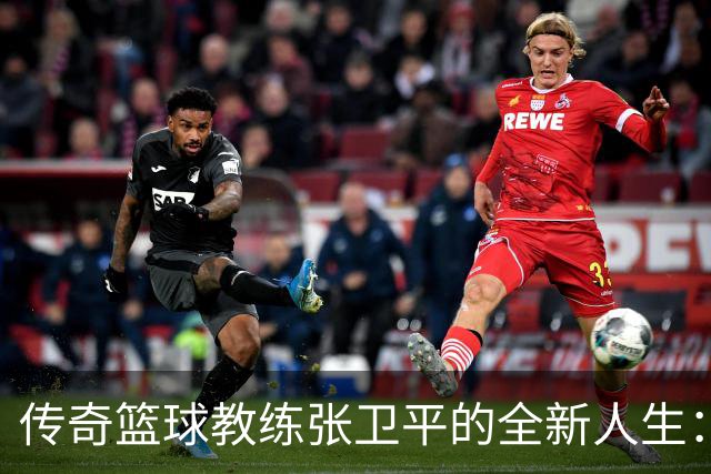 传奇篮球教练张卫平的全新人生：定居美国，重拾事业与爱情