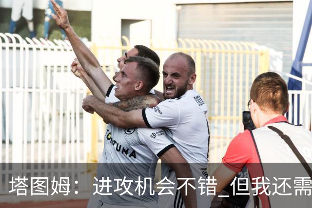 塔图姆：进攻机会不错 但我还需要提升表现