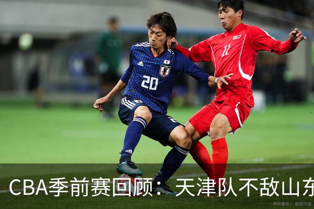 CBA季前赛回顾：天津队不敌山东队 库马杰与法耶表现抢眼