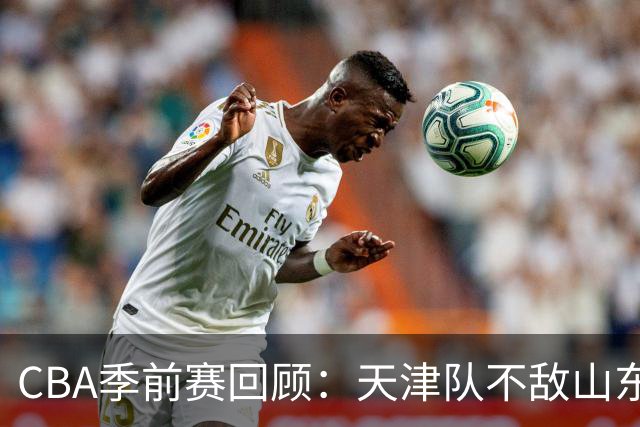 CBA季前赛回顾：天津队不敌山东队 库马杰与法耶表现抢眼
